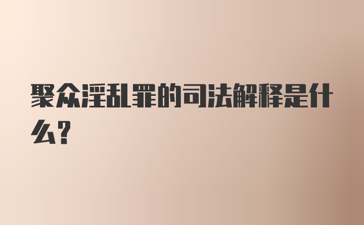 聚众淫乱罪的司法解释是什么?