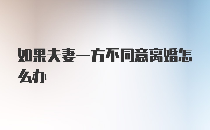 如果夫妻一方不同意离婚怎么办