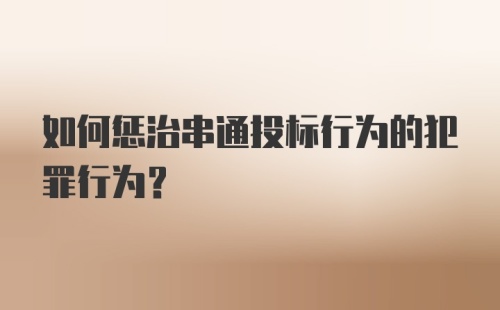 如何惩治串通投标行为的犯罪行为？