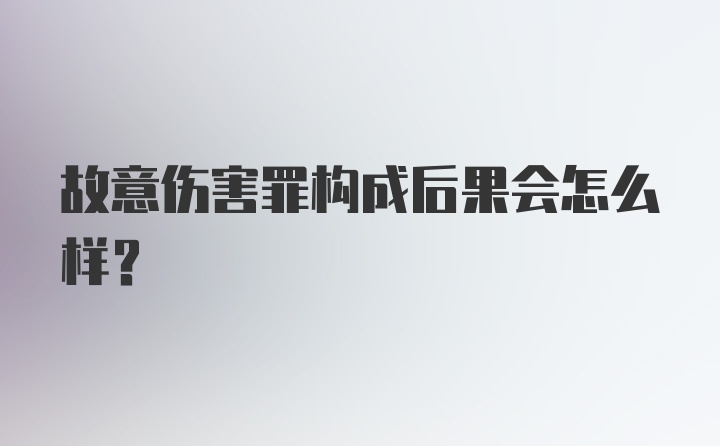 故意伤害罪构成后果会怎么样？