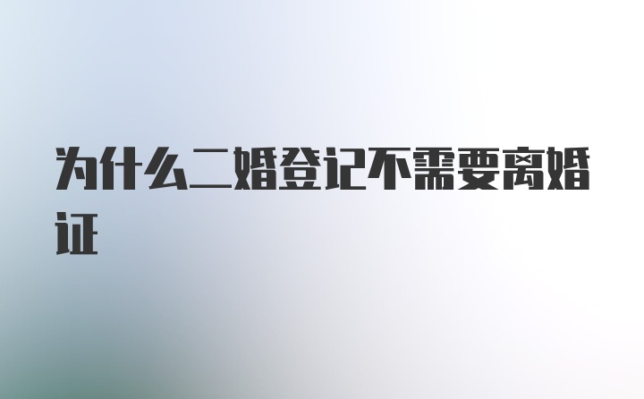 为什么二婚登记不需要离婚证