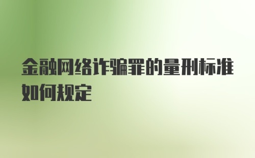 金融网络诈骗罪的量刑标准如何规定