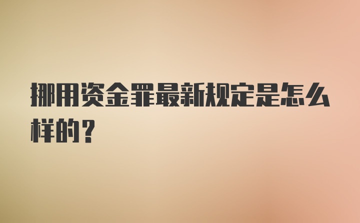 挪用资金罪最新规定是怎么样的？