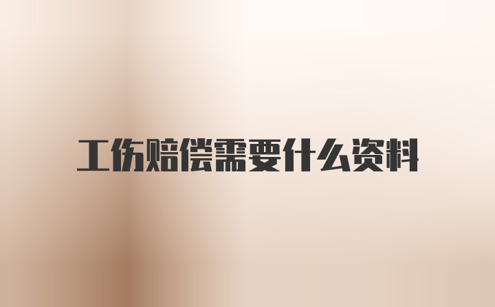 工伤赔偿需要什么资料