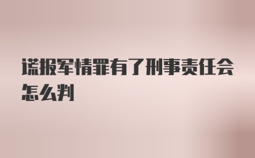 谎报军情罪有了刑事责任会怎么判