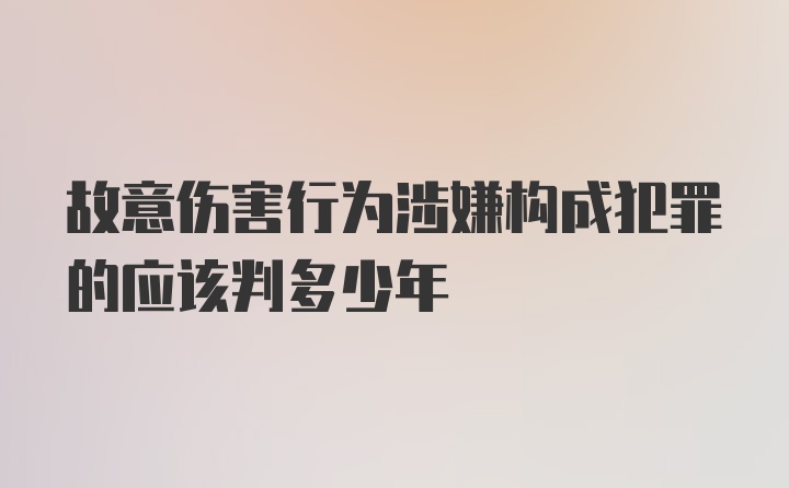 故意伤害行为涉嫌构成犯罪的应该判多少年