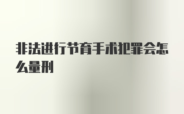 非法进行节育手术犯罪会怎么量刑