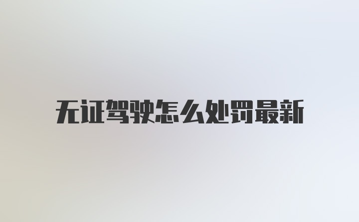 无证驾驶怎么处罚最新