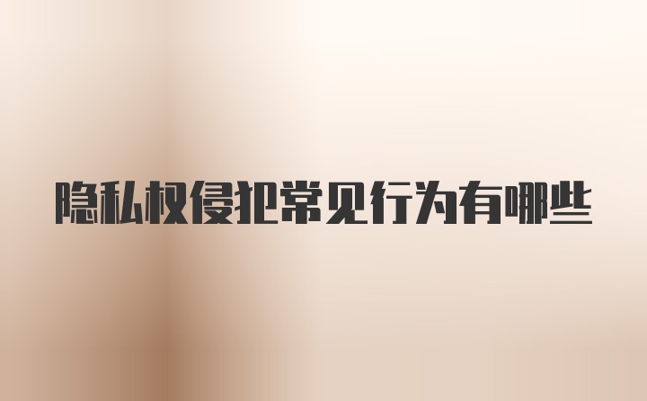 隐私权侵犯常见行为有哪些