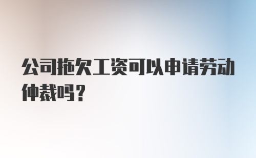 公司拖欠工资可以申请劳动仲裁吗？