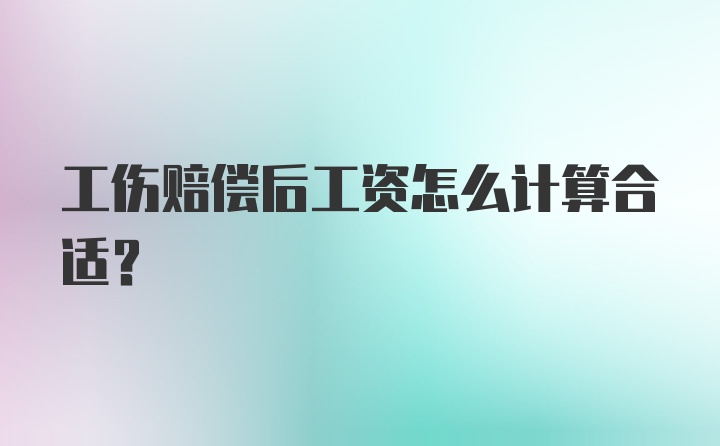 工伤赔偿后工资怎么计算合适？