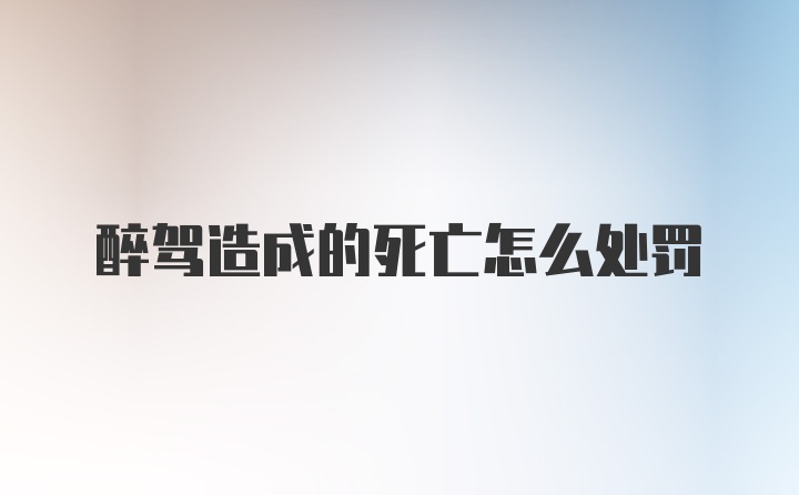 醉驾造成的死亡怎么处罚