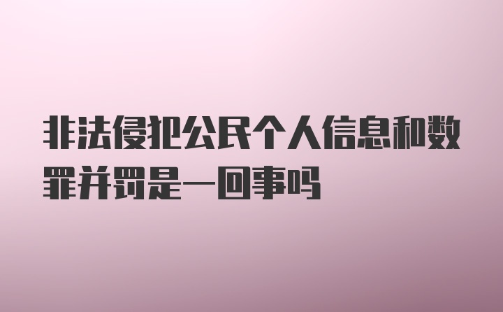 非法侵犯公民个人信息和数罪并罚是一回事吗