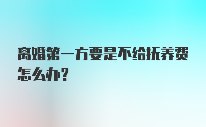 离婚第一方要是不给抚养费怎么办?