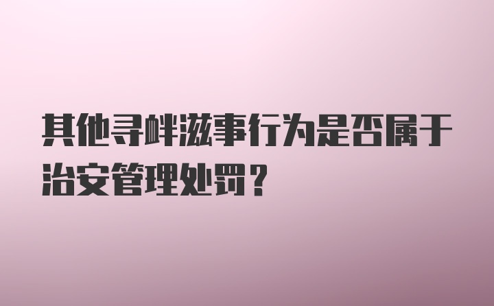 其他寻衅滋事行为是否属于治安管理处罚？