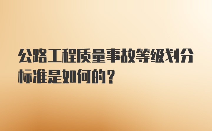 公路工程质量事故等级划分标准是如何的?