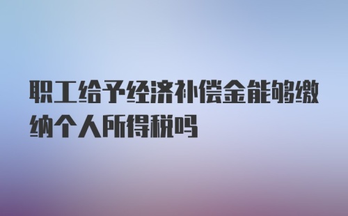 职工给予经济补偿金能够缴纳个人所得税吗