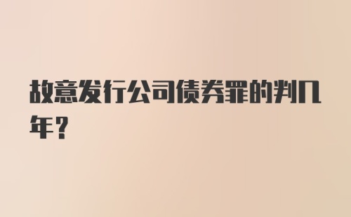 故意发行公司债券罪的判几年？