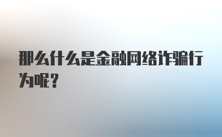 那么什么是金融网络诈骗行为呢？