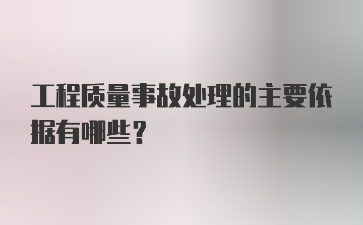 工程质量事故处理的主要依据有哪些?