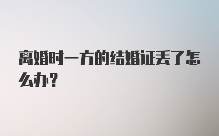 离婚时一方的结婚证丢了怎么办？