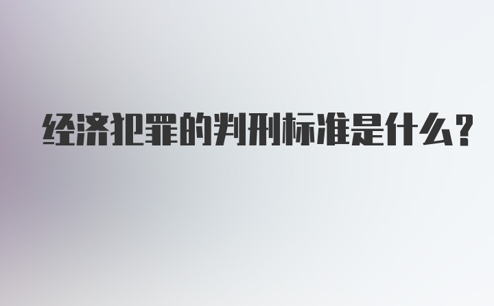 经济犯罪的判刑标准是什么？