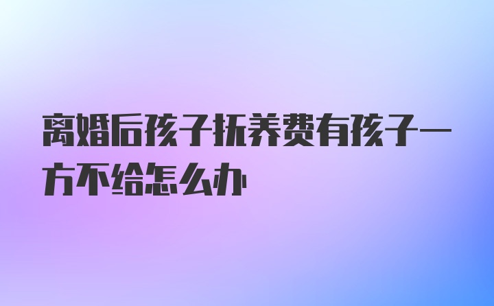 离婚后孩子抚养费有孩子一方不给怎么办