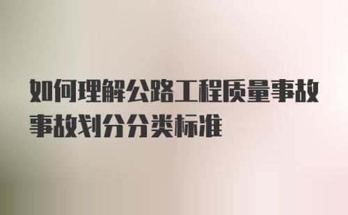 如何理解公路工程质量事故事故划分分类标准