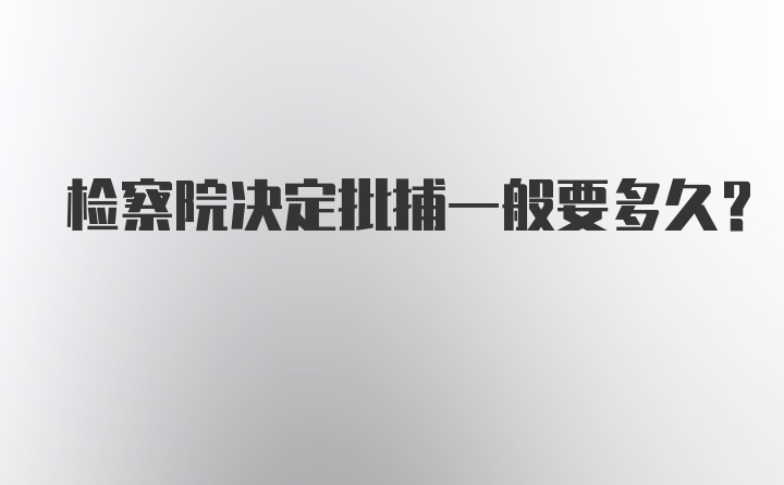 检察院决定批捕一般要多久？