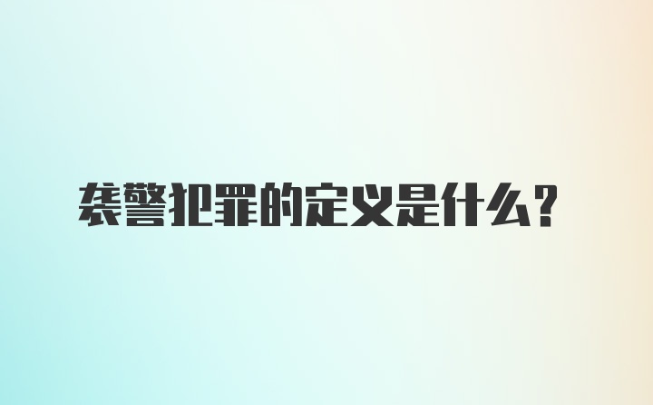 袭警犯罪的定义是什么？