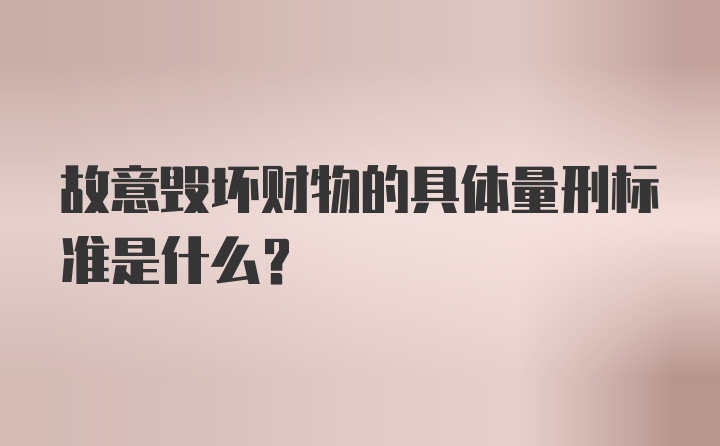 故意毁坏财物的具体量刑标准是什么？