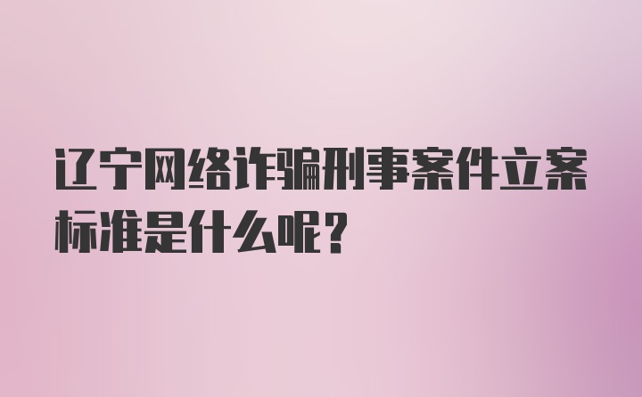 辽宁网络诈骗刑事案件立案标准是什么呢?