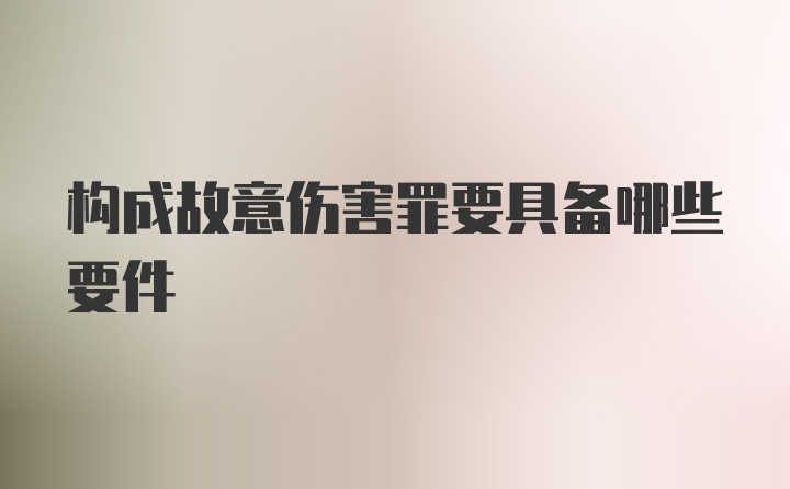 构成故意伤害罪要具备哪些要件