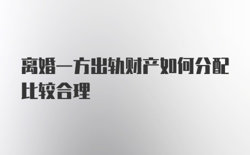 离婚一方出轨财产如何分配比较合理