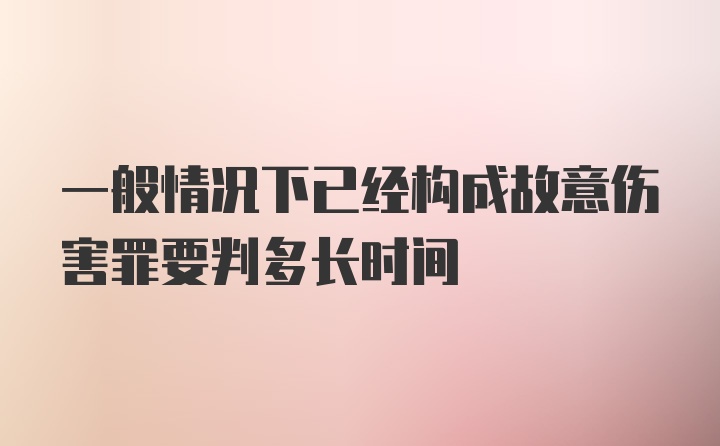 一般情况下已经构成故意伤害罪要判多长时间