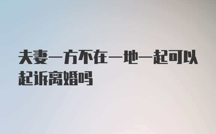 夫妻一方不在一地一起可以起诉离婚吗