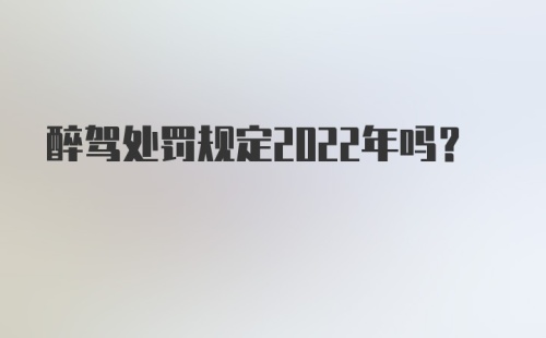 醉驾处罚规定2022年吗？