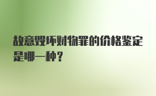 故意毁坏财物罪的价格鉴定是哪一种？