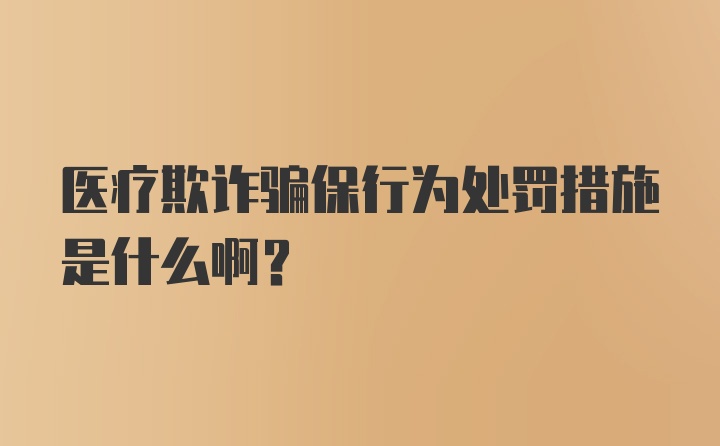 医疗欺诈骗保行为处罚措施是什么啊？