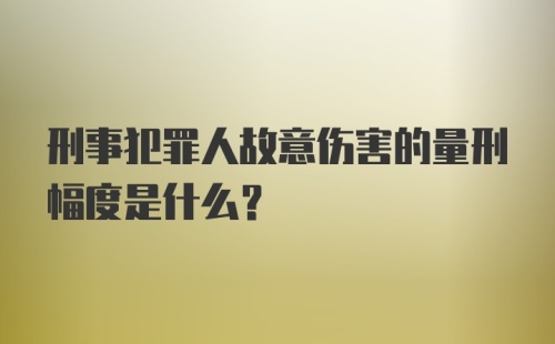 刑事犯罪人故意伤害的量刑幅度是什么？