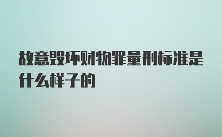 故意毁坏财物罪量刑标准是什么样子的