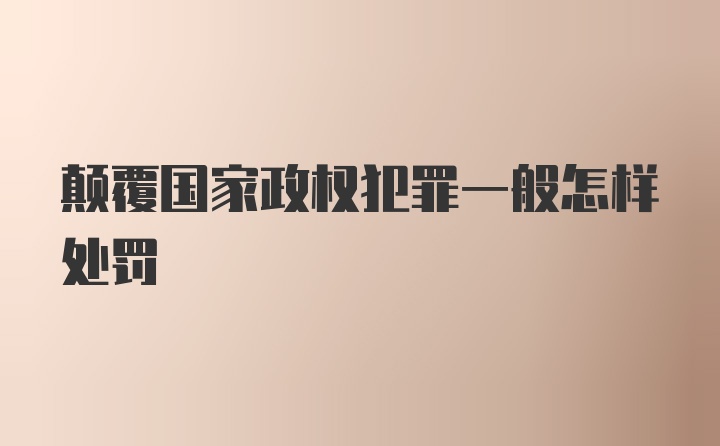 颠覆国家政权犯罪一般怎样处罚