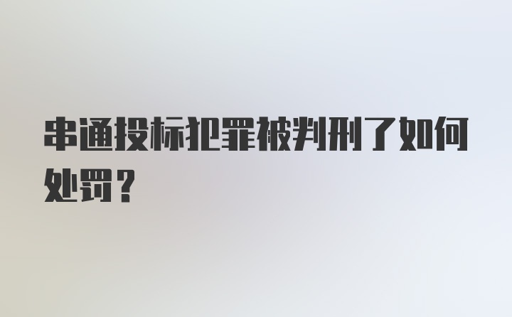 串通投标犯罪被判刑了如何处罚?