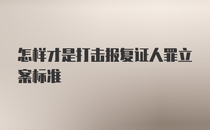 怎样才是打击报复证人罪立案标准