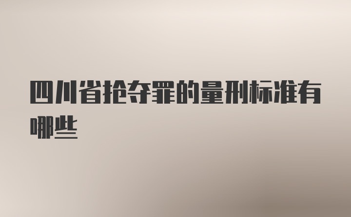 四川省抢夺罪的量刑标准有哪些