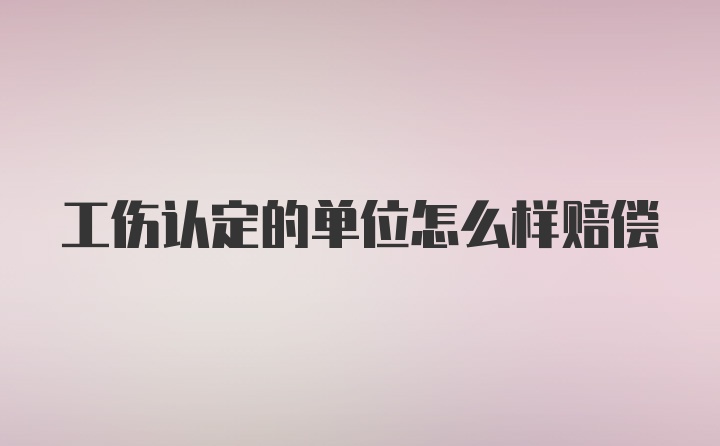 工伤认定的单位怎么样赔偿