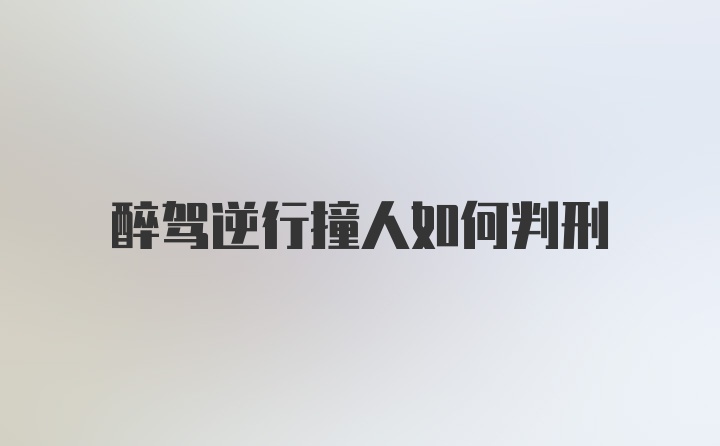 醉驾逆行撞人如何判刑