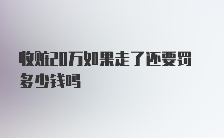 收赃20万如果走了还要罚多少钱吗