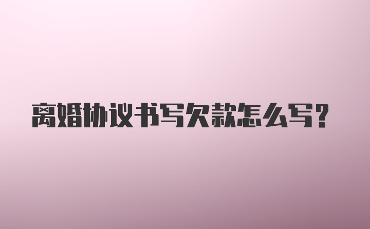 离婚协议书写欠款怎么写？