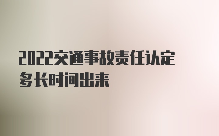 2022交通事故责任认定多长时间出来